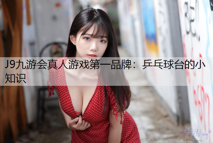 J9九游会真人游戏第一品牌：乒乓球台的小知识