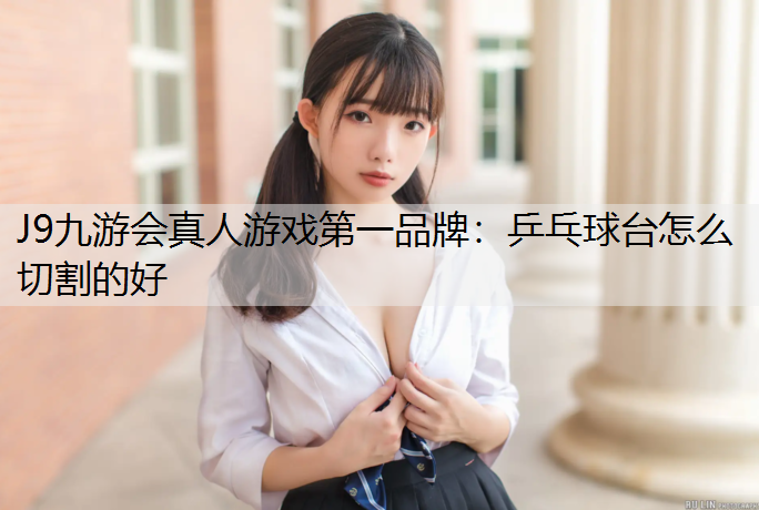 J9九游会真人游戏第一品牌：乒乓球台怎么切割的好